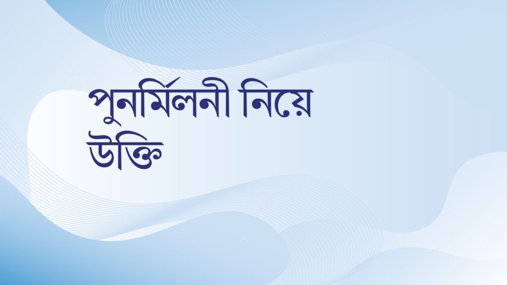 পুনর্মিলনী নিয়ে উক্তি – বাছাইকৃত সেরা উক্তি ক্যাপশন পুনর্মিলনী নিয়ে উক্তি