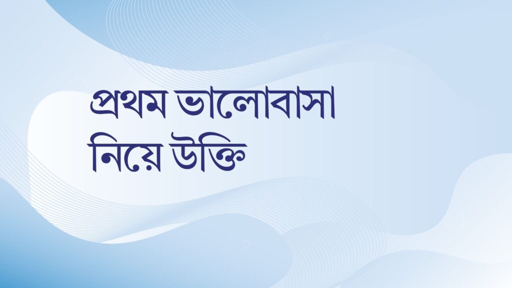 প্রথম ভালোবাসা নিয়ে উক্তি – বাছাইকৃত সেরা উক্তি ক্যাপশন প্রথম ভালোবাসা নিয়ে উক্তি