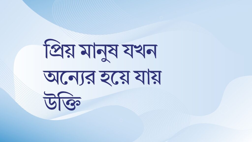 প্রিয় মানুষ যখন অন্যের হয়ে যায় উক্তি – জীবনের জন্য সেরা দিকনির্দেশনামূলক বাণী প্রিয় মানুষ যখন অন্যের হয়ে যায় উক্তি