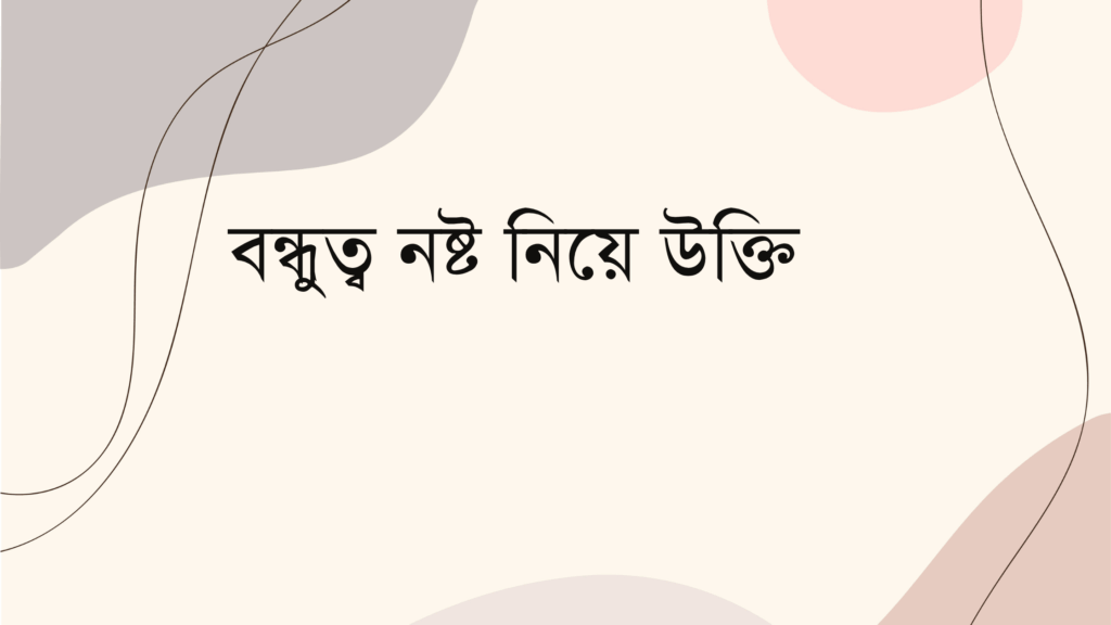 বন্ধুত্ব নষ্ট নিয়ে উক্তি