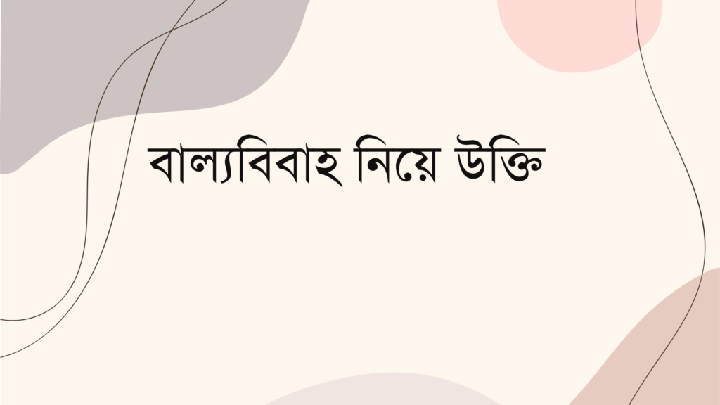 বাল্যবিবাহ নিয়ে উক্তি