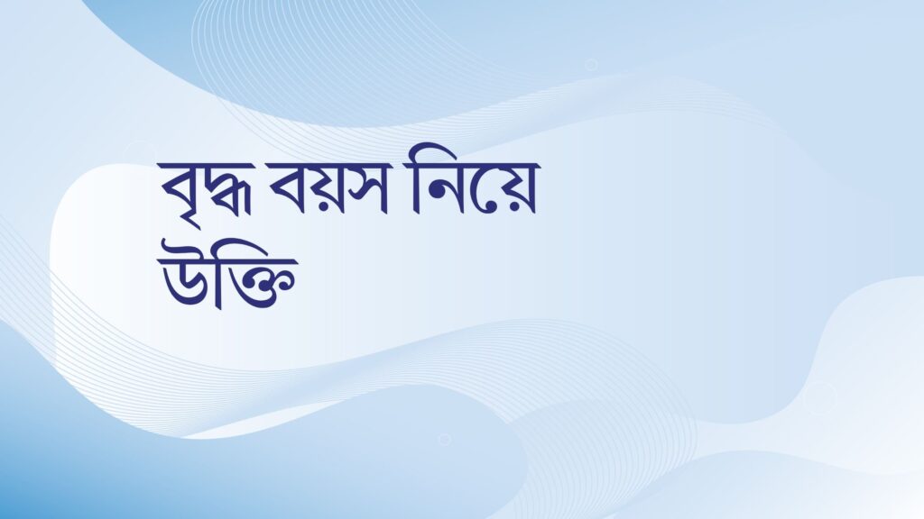 বৃদ্ধ বয়স নিয়ে উক্তি – বাছাইকৃত সেরা উক্তি ক্যাপশন বৃদ্ধ বয়স নিয়ে উক্তি