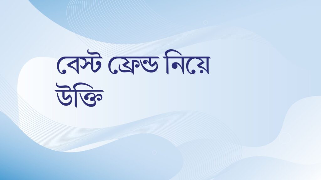 বেস্ট ফ্রেন্ড নিয়ে উক্তি – বাছাইকৃত সেরা উক্তি ক্যাপশন বেস্ট ফ্রেন্ড নিয়ে উক্তি