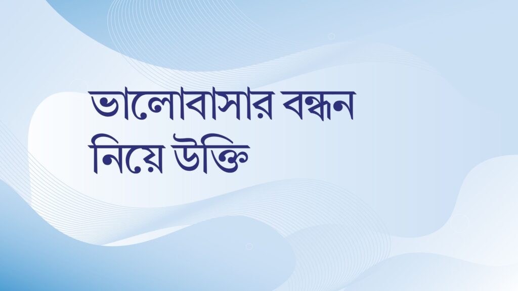 ভালোবাসার বন্ধন নিয়ে উক্তি – বাছাইকৃত সেরা উক্তি ক্যাপশন ভালোবাসার বন্ধন নিয়ে উক্তি