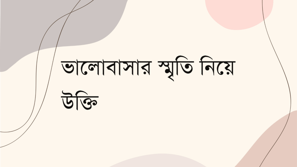 ভালোবাসার স্মৃতি নিয়ে উক্তি