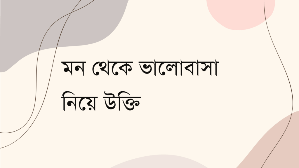 মন থেকে ভালোবাসা নিয়ে উক্তি
