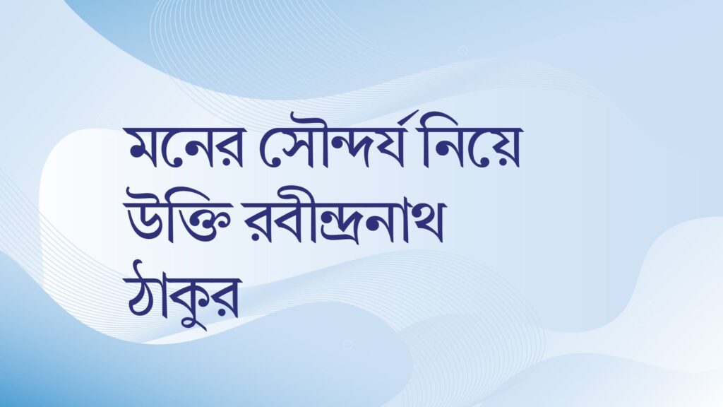 মনের সৌন্দর্য নিয়ে উক্তি রবীন্দ্রনাথ ঠাকুর – বাছাইকৃত সেরা উক্তি ক্যাপশন মনের সৌন্দর্য নিয়ে উক্তি রবীন্দ্রনাথ ঠাকুর