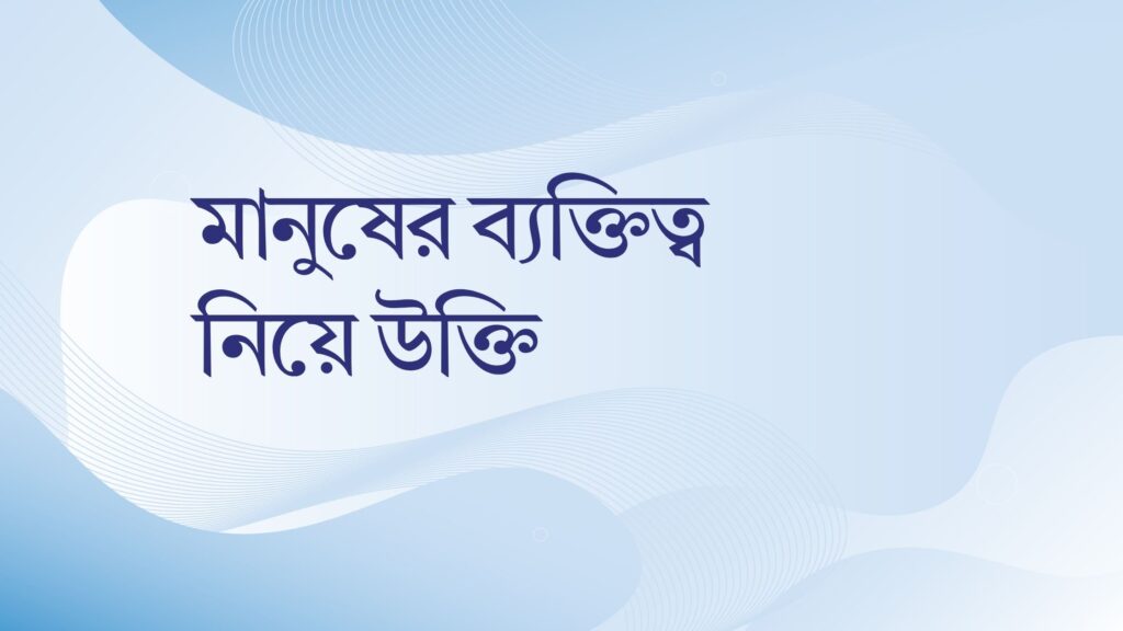 মানুষের ব্যক্তিত্ব নিয়ে উক্তি – বাছাইকৃত সেরা উক্তি ক্যাপশন মানুষের ব্যক্তিত্ব নিয়ে উক্তি