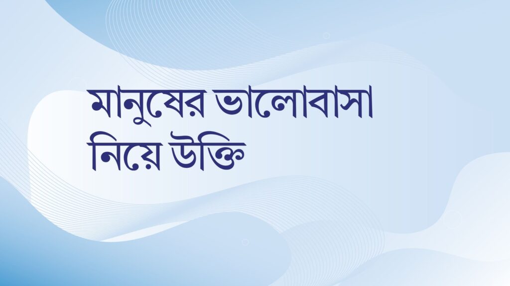 মানুষের ভালোবাসা নিয়ে উক্তি