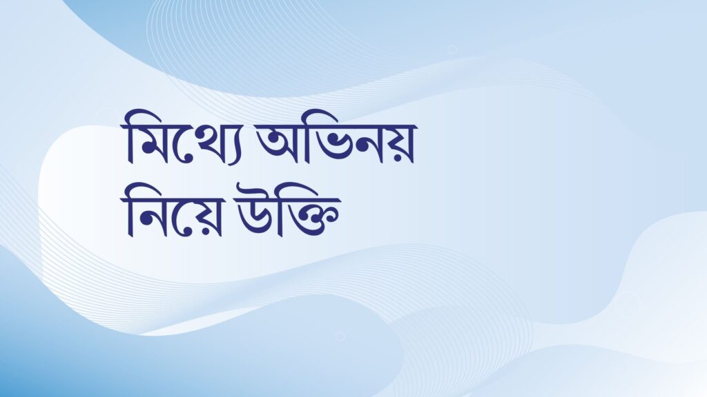 মিথ্যে অভিনয় নিয়ে উক্তি