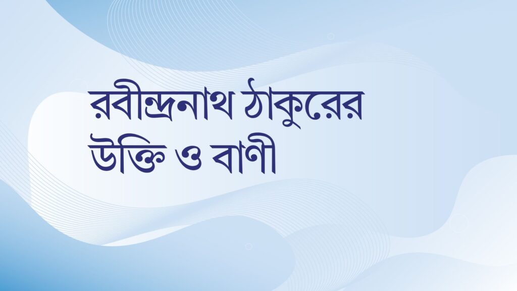 রবীন্দ্রনাথ ঠাকুরের উক্তি ও বাণী – জীবন গঠনের জন্য বাছাইকৃত সেরা উক্তি রবীন্দ্রনাথ ঠাকুরের উক্তি ও বাণী