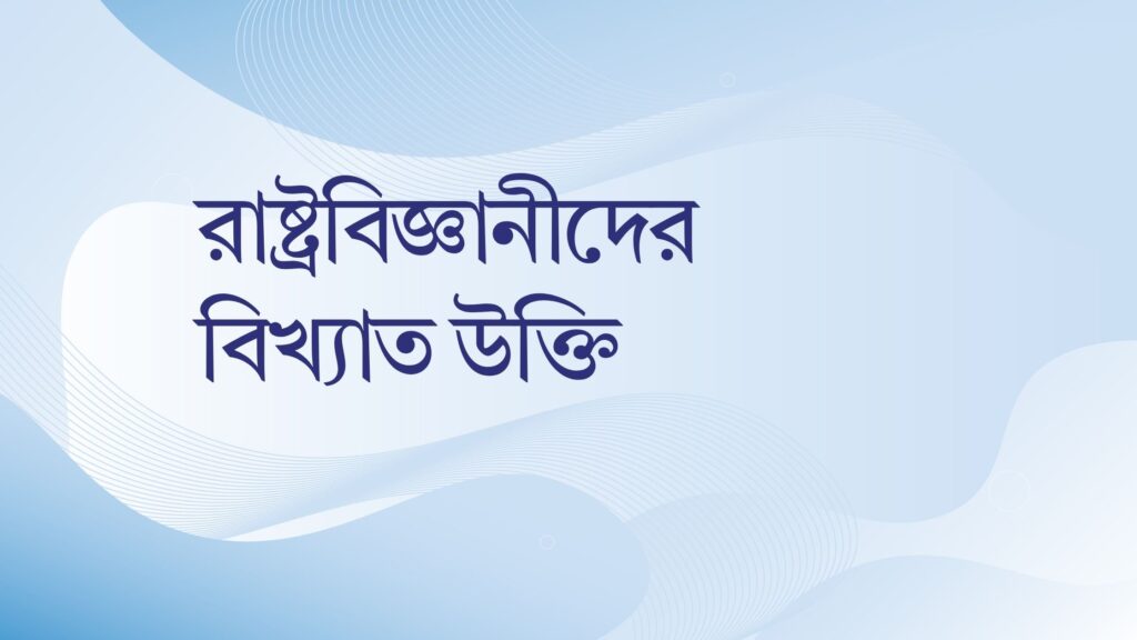 রাষ্ট্রবিজ্ঞানীদের বিখ্যাত উক্তি – জীবনের জন্য সেরা দিকনির্দেশনামূলক বাণী রাষ্ট্রবিজ্ঞানীদের বিখ্যাত উক্তি