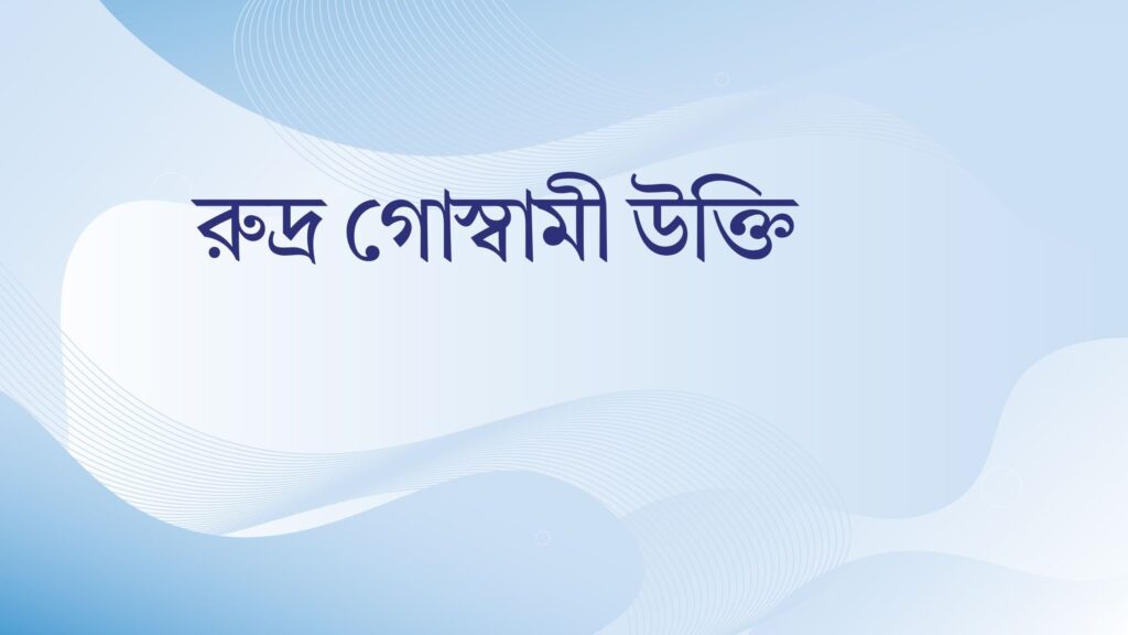 রুদ্র গোস্বামী উক্তি – জীবনের জন্য সেরা দিকনির্দেশনামূলক বাণী রুদ্র গোস্বামী উক্তি