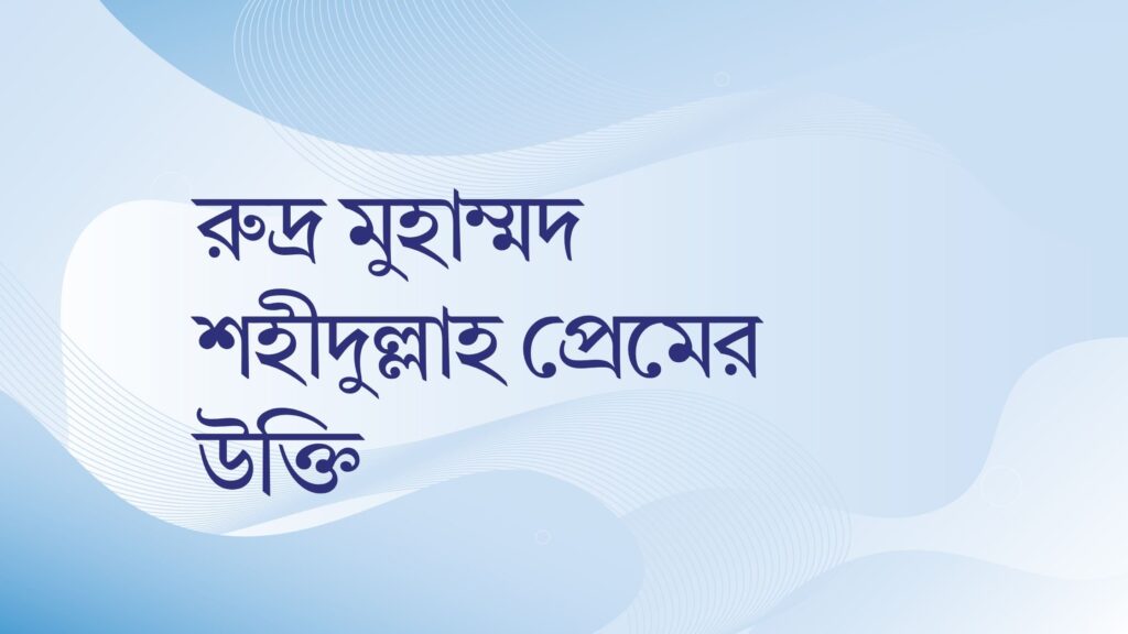 রুদ্র মুহাম্মদ শহীদুল্লাহ প্রেমের উক্তি – জীবনের জন্য সেরা দিকনির্দেশনামূলক বাণী রুদ্র মুহাম্মদ শহীদুল্লাহ প্রেমের উক্তি