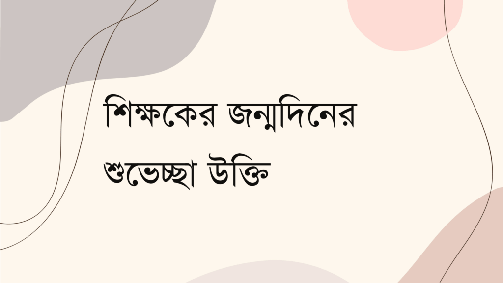 শিক্ষকের জন্মদিনের শুভেচ্ছা উক্তি
