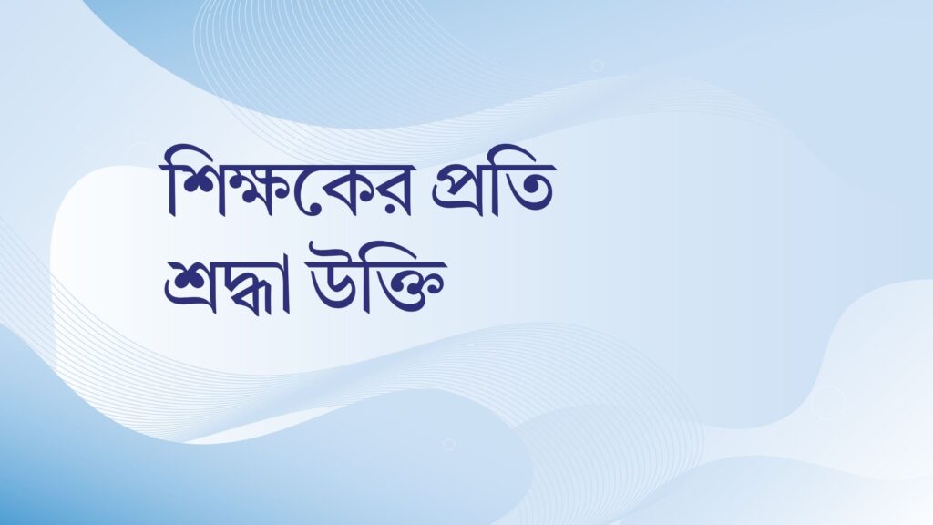 শিক্ষকের প্রতি শ্রদ্ধা উক্তি – বাছাইকৃত সেরা উক্তি ক্যাপশন শিক্ষকের প্রতি শ্রদ্ধা উক্তি