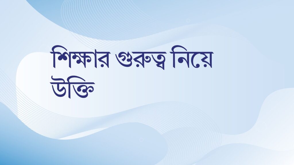 শিক্ষার গুরুত্ব নিয়ে উক্তি