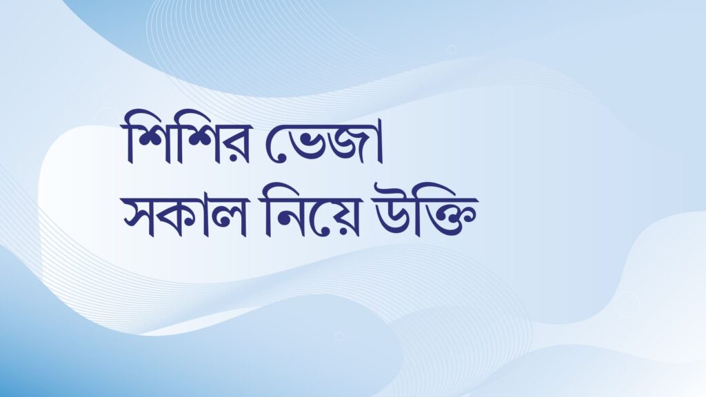 শিশির ভেজা সকাল নিয়ে উক্তি – বাছাইকৃত সেরা উক্তি ক্যাপশন শিশির ভেজা সকাল নিয়ে উক্তি