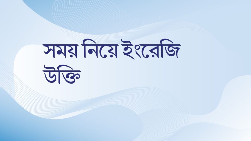 সময় নিয়ে ইংরেজি উক্তি – জীবনের জন্য সেরা দিকনির্দেশনামূলক বাণী সময় নিয়ে ইংরেজি উক্তি