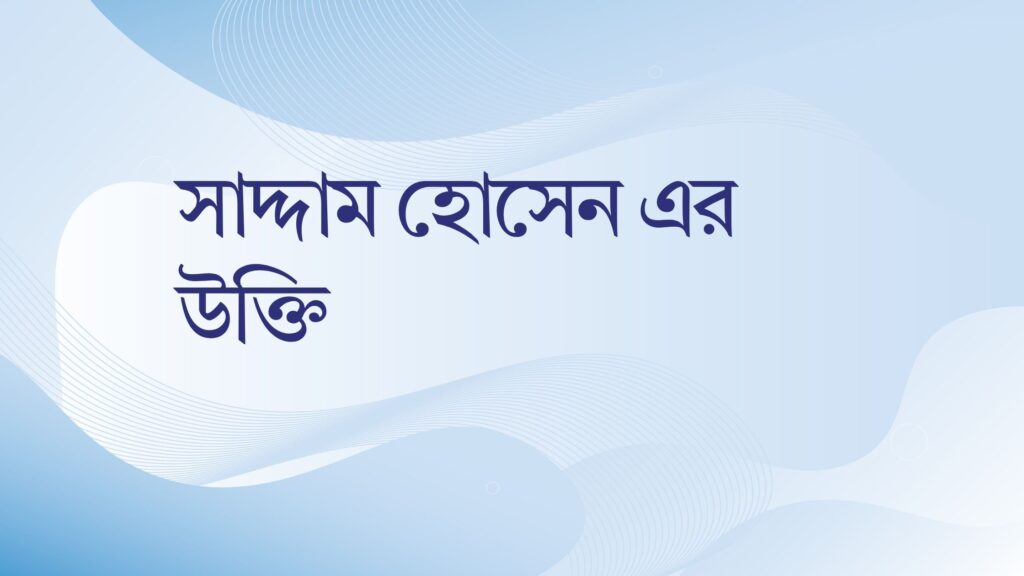 সাদ্দাম হোসেন এর উক্তি – জীবনের জন্য সেরা দিকনির্দেশনামূলক বাণী সাদ্দাম হোসেন এর উক্তি