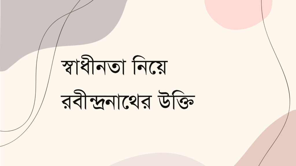 স্বাধীনতা নিয়ে রবীন্দ্রনাথের উক্তি
