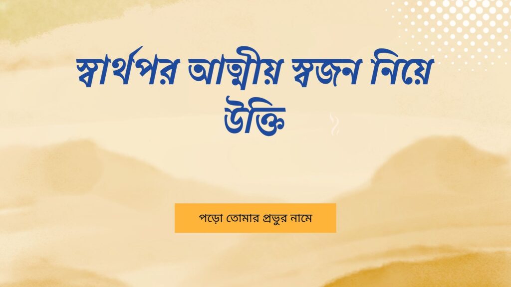 স্বার্থপর আত্মীয় স্বজন নিয়ে উক্তি