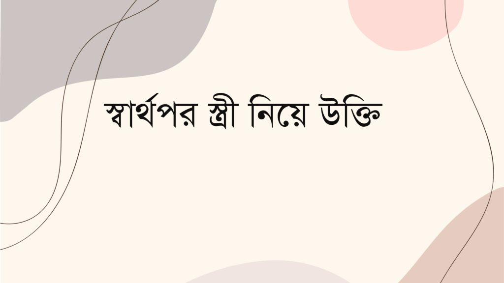 স্বার্থপর স্ত্রী নিয়ে উক্তি