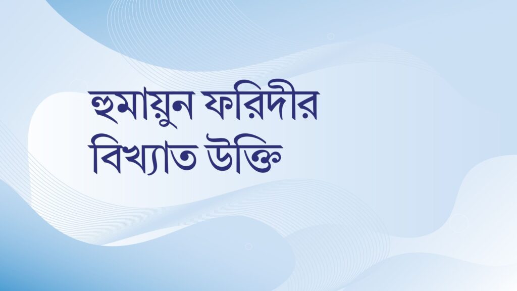 হুমায়ুন ফরিদীর বিখ্যাত উক্তি – জীবনের জন্য সেরা দিকনির্দেশনামূলক বাণী হুমায়ুন ফরিদীর বিখ্যাত উক্তি