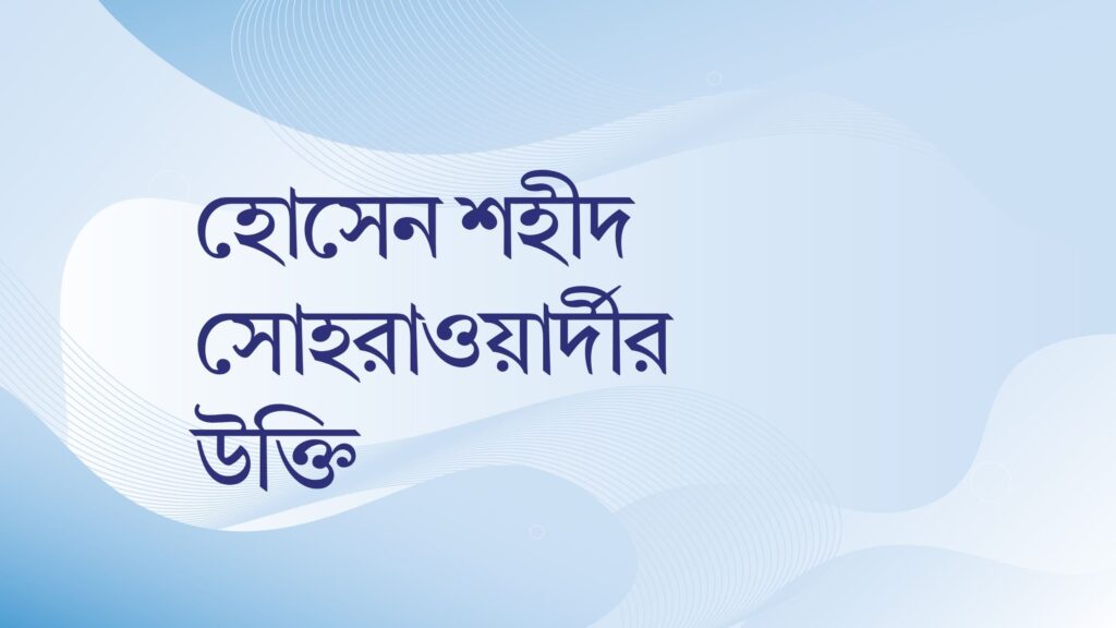 হোসেন শহীদ সোহরাওয়ার্দীর উক্তি – জীবনের জন্য সেরা দিকনির্দেশনামূলক বাণী হোসেন শহীদ সোহরাওয়ার্দীর উক্তি