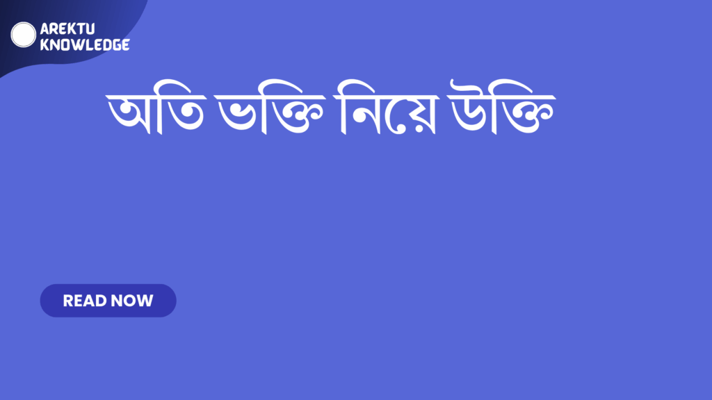 অতি ভক্তি নিয়ে উক্তি – ভক্তি ও বিশ্বাসের গভীরতার শিক্ষণীয় উক্তি অতি ভক্তি নিয়ে উক্তি