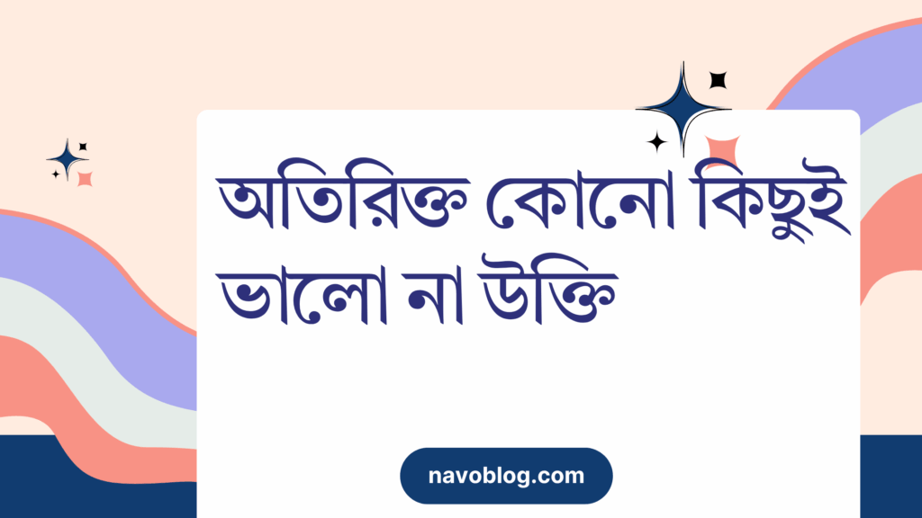 অতিরিক্ত কোনো কিছুই ভালো না উক্তি – জীবনের জন্য সেরা দিকনির্দেশনামূলক বাণী অতিরিক্ত কোনো কিছুই ভালো না উক্তি