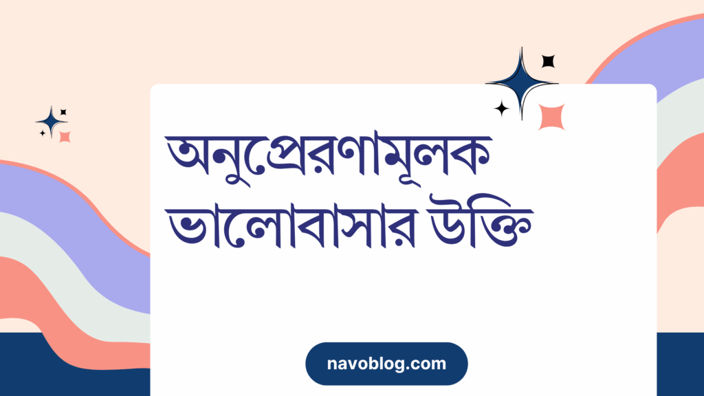 অনুপ্রেরণামূলক ভালোবাসার উক্তি – জীবনের জন্য সেরা দিকনির্দেশনামূলক বাণী অনুপ্রেরণামূলক ভালোবাসার উক্তি