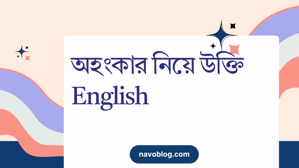 অহংকার নিয়ে উক্তি English – জীবন গঠনে এবং প্রেরণার জন্য সেরা বাণী অহংকার নিয়ে উক্তি English