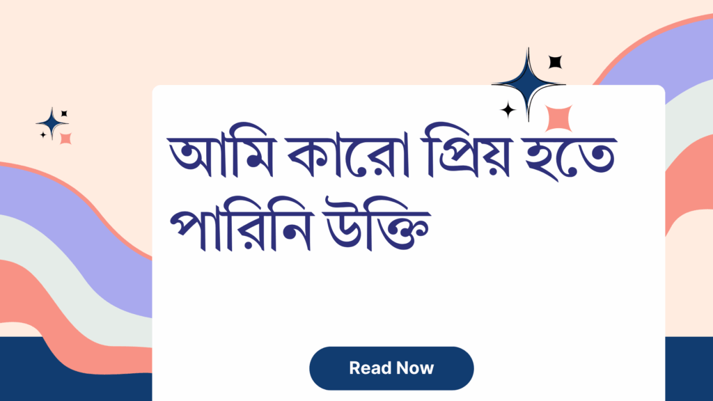 আমি কারো প্রিয় হতে পারিনি উক্তি – জীবনের জন্য সেরা দিকনির্দেশনামূলক বাণী আমি কারো প্রিয় হতে পারিনি উক্তি