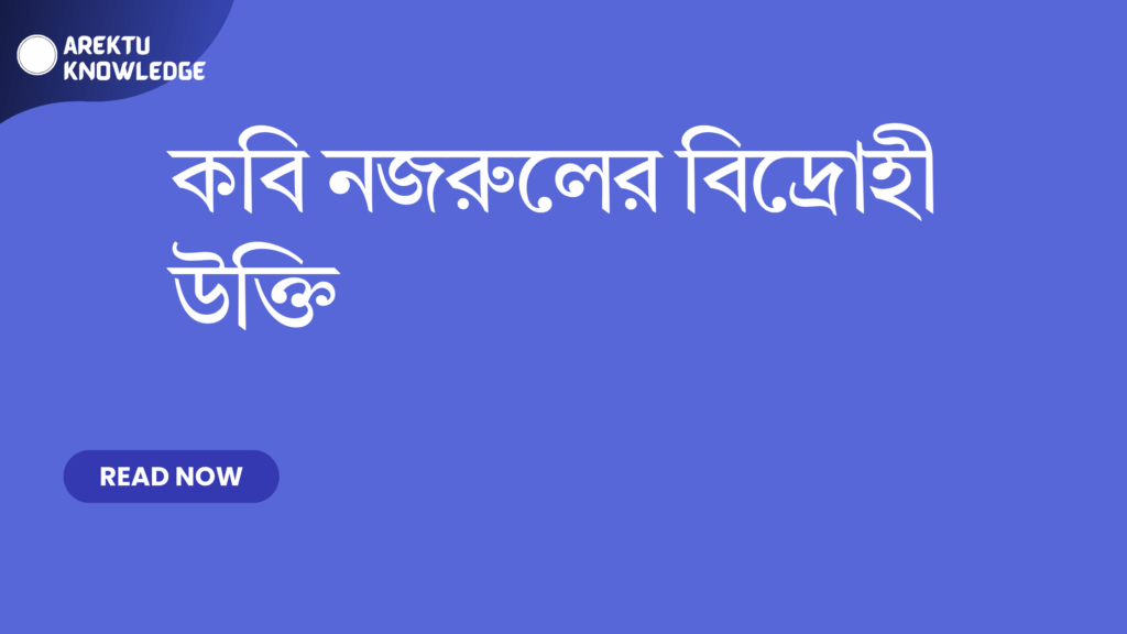 কবি নজরুলের বিদ্রোহী উক্তি – স্বাধীনতা, মানবতা ও বিপ্লবের বাছাইকৃত উক্তি কবি নজরুলের বিদ্রোহী উক্তি
