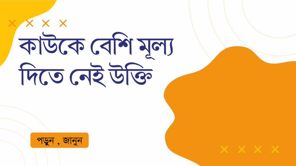 কাউকে বেশি মূল্য দিতে নেই উক্তি – জীবনের জন্য সেরা দিকনির্দেশনামূলক বাণী কাউকে বেশি মূল্য দিতে নেই উক্তি