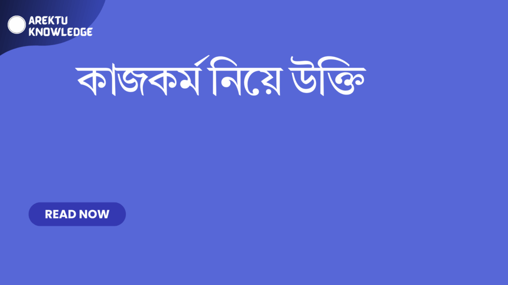 কাজকর্ম নিয়ে উক্তি – পরিশ্রম, সফলতা এবং জীবনের প্রেরণার সেরা উক্তি কাজকর্ম নিয়ে উক্তি