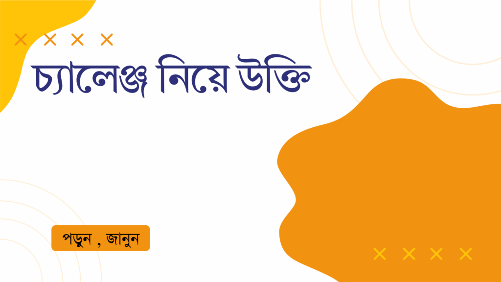 চ্যালেঞ্জ নিয়ে উক্তি – বাছাইকৃত সেরা উক্তি ক্যাপশন চ্যালেঞ্জ নিয়ে উক্তি