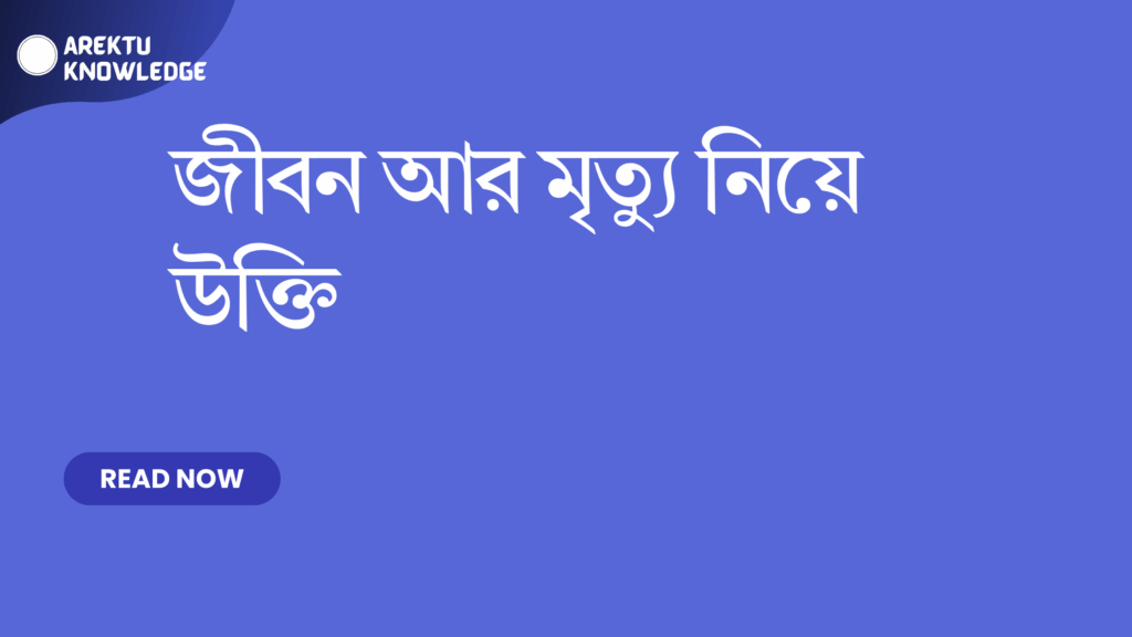 জীবন আর মৃত্যু নিয়ে উক্তি – জীবনের অর্থ ও মৃত্যুর গভীরতা বোঝার সেরা উক্তি জীবন আর মৃত্যু নিয়ে উক্তি