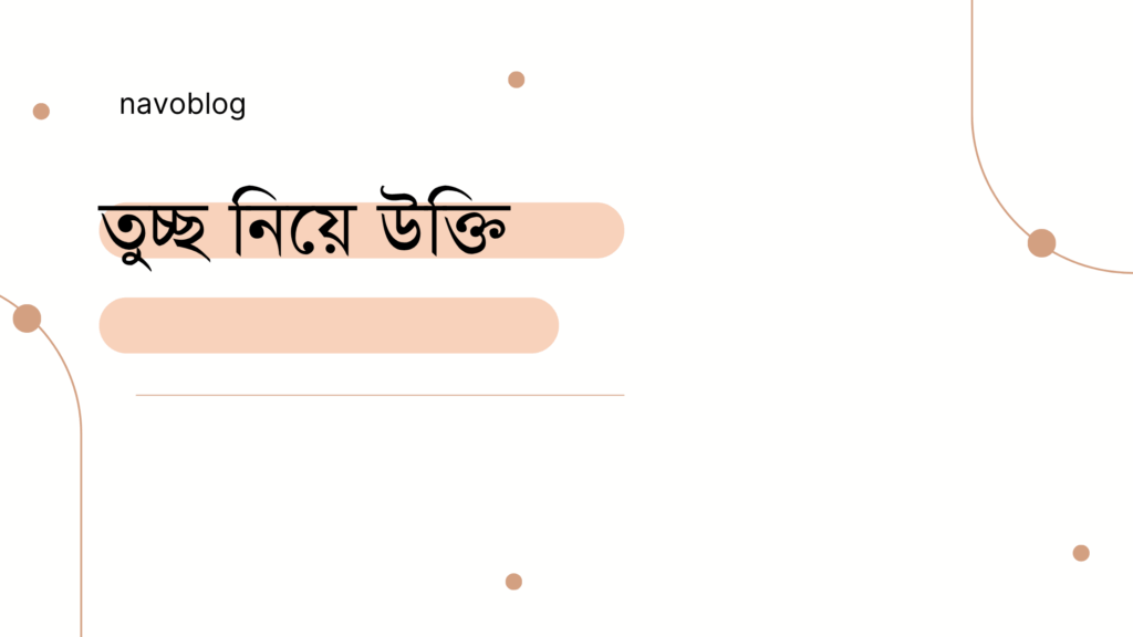 তুচ্ছ নিয়ে উক্তি – বাছাইকৃত সেরা উক্তি ক্যাপশন তুচ্ছ নিয়ে উক্তি