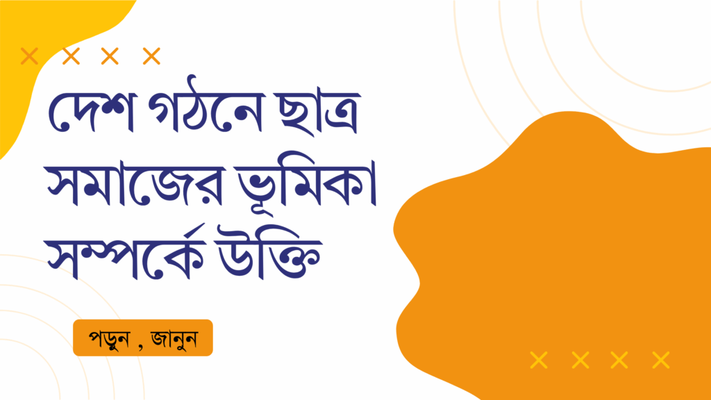 দেশ গঠনে ছাত্র সমাজের ভূমিকা সম্পর্কে উক্তি – জীবনের জন্য সেরা দিকনির্দেশনামূলক বাণী দেশ গঠনে ছাত্র সমাজের ভূমিকা সম্পর্কে উক্তি