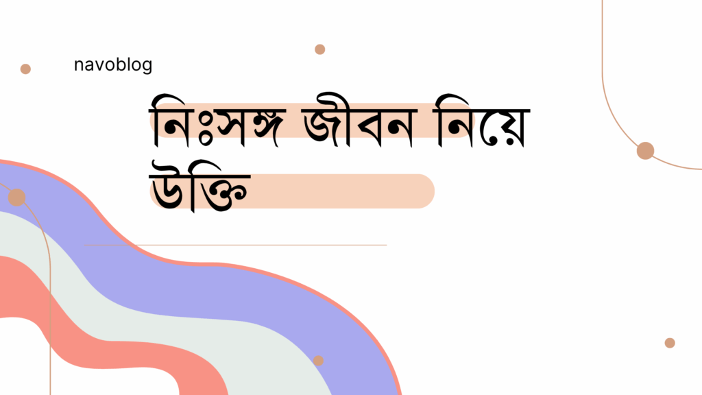 নিঃসঙ্গ জীবন নিয়ে উক্তি – বাছাইকৃত সেরা উক্তি ক্যাপশন নিঃসঙ্গ জীবন নিয়ে উক্তি