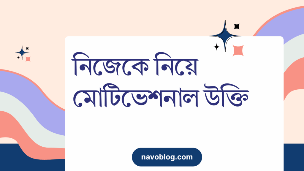 নিজেকে নিয়ে মোটিভেশনাল উক্তি – জীবনের জন্য সেরা দিকনির্দেশনামূলক বাণী নিজেকে নিয়ে মোটিভেশনাল উক্তি