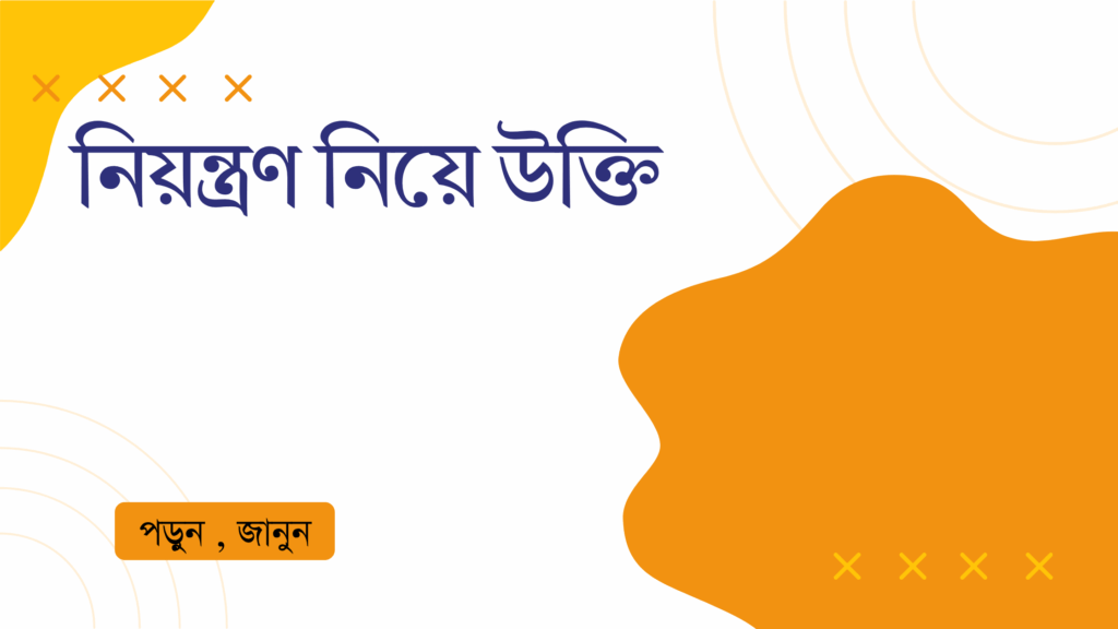 নিয়ন্ত্রণ নিয়ে উক্তি – জীবনের ভারসাম্য ও আত্মসংযম শেখার অনুপ্রেরণামূলক বাণী নিয়ন্ত্রণ নিয়ে উক্তি