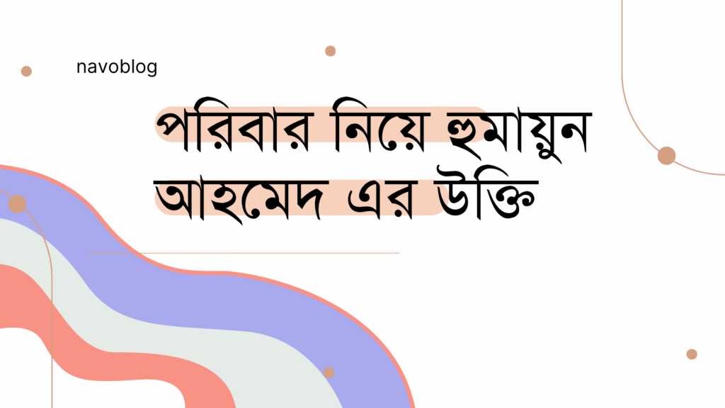 পরিবার নিয়ে হুমায়ুন আহমেদ এর উক্তি