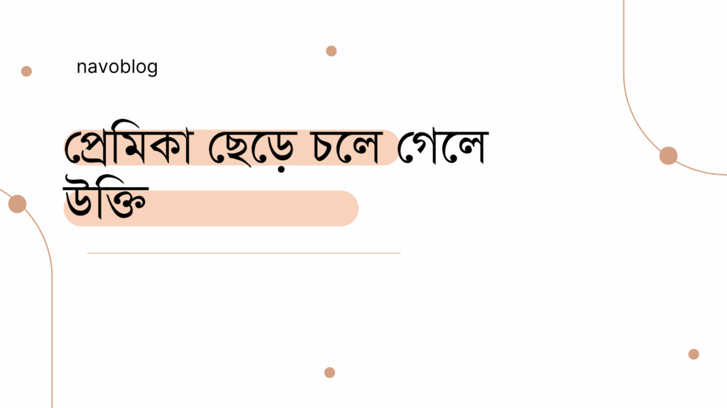 প্রেমিকা ছেড়ে চলে গেলে উক্তি – ভাঙা হৃদয়ের জন্য অনুপ্রেরণামূলক বাণী প্রেমিকা ছেড়ে চলে গেলে উক্তি