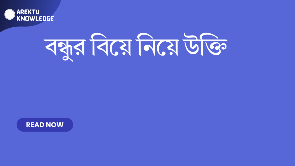 বন্ধুর বিয়ে নিয়ে উক্তি – বন্ধুত্বের আনন্দ ও শুভেচ্ছার সেরা উক্তি ক্যাপশন বন্ধুর বিয়ে নিয়ে উক্তি