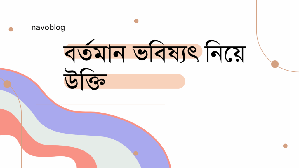 বর্তমান ভবিষ্যৎ নিয়ে উক্তি