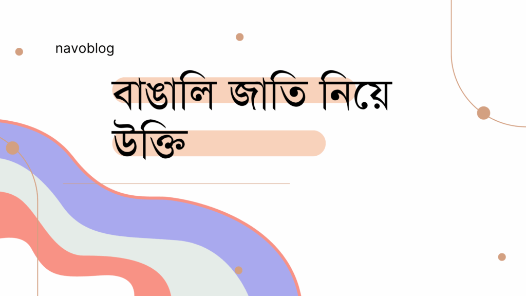 বাঙালি জাতি নিয়ে উক্তি – বাছাইকৃত সেরা উক্তি ক্যাপশন বাঙালি জাতি নিয়ে উক্তি