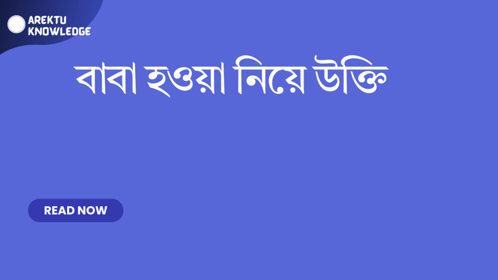 বাবা হওয়া নিয়ে উক্তি – জীবনের শ্রেষ্ঠ অনুভূতি ও প্রেরণার সেরা সংগ্রহ বাবা হওয়া নিয়ে উক্তি